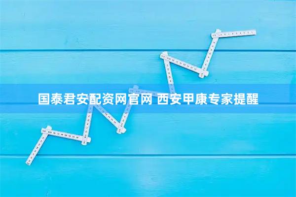 国泰君安配资网官网 西安甲康专家提醒