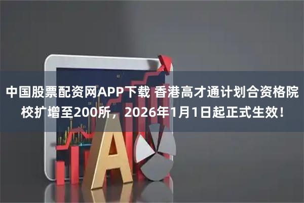 中国股票配资网APP下载 香港高才通计划合资格院校扩增至200所，2026年1月1日起正式生效！