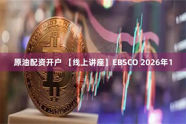 原油配资开户 【线上讲座】EBSCO 2026年1