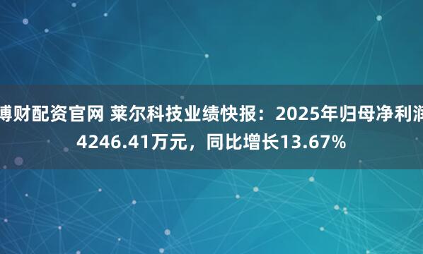 博财配资官网 莱尔科技业绩快报：2025年归母净利润4246.41万元，同比增长13.67%