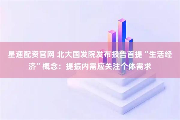 星速配资官网 北大国发院发布报告首提“生活经济”概念：提振内需应关注个体需求