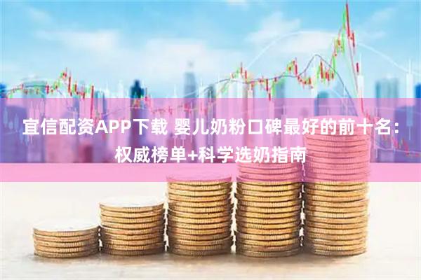 宜信配资APP下载 婴儿奶粉口碑最好的前十名：权威榜单+科学选奶指南
