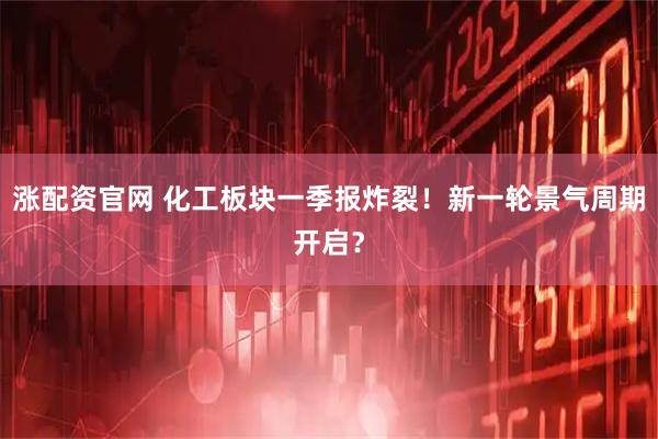 涨配资官网 化工板块一季报炸裂！新一轮景气周期开启？